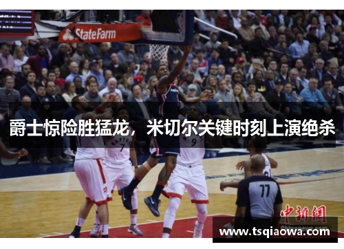 爵士惊险胜猛龙，米切尔关键时刻上演绝杀