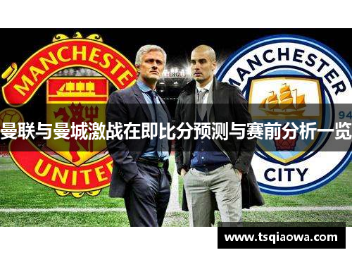 曼联与曼城激战在即比分预测与赛前分析一览