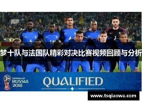 梦十队与法国队精彩对决比赛视频回顾与分析